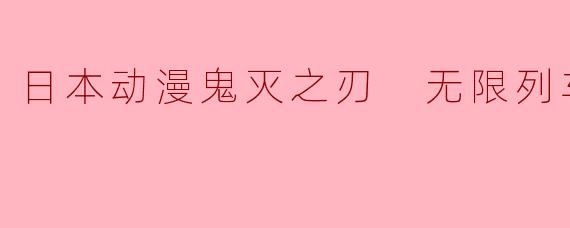 日本动漫鬼灭之刃 无限列车篇全7集